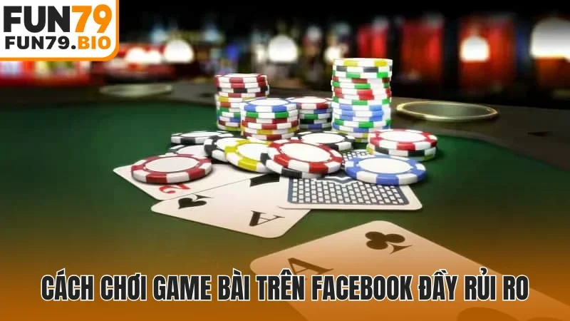 Cách chơi game bài trên Facebook đầy rủi ro