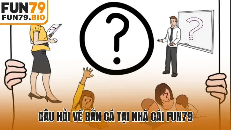 Câu hỏi về bắn cá tại nhà cái Fun79