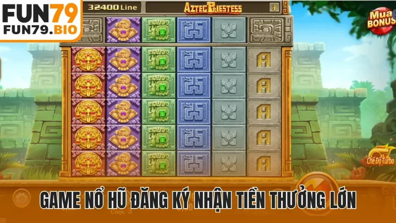 Game nổ hũ đăng ký nhận tiền thưởng lớn