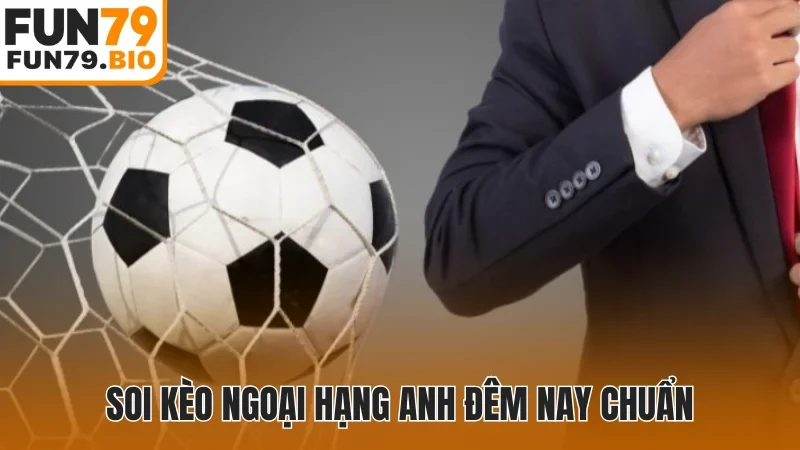 Soi kèo Ngoại Hạng Anh đêm nay chuẩn