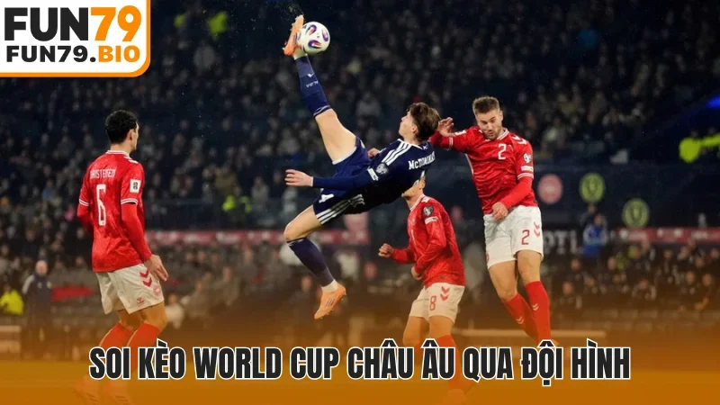 Soi kèo World Cup châu Âu qua đội hình