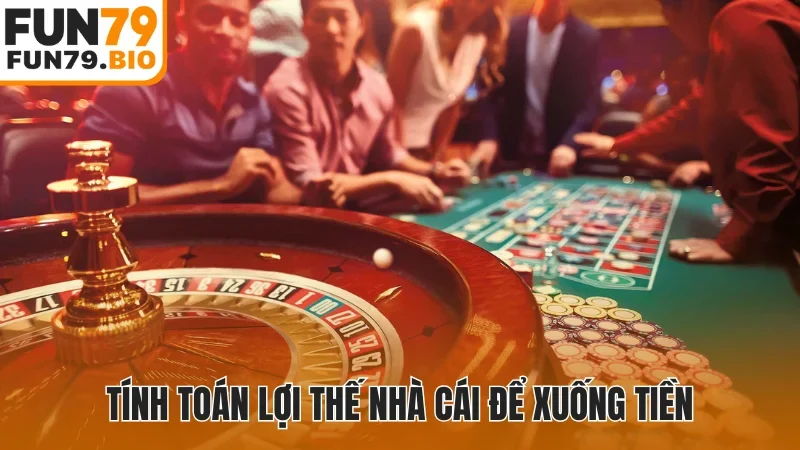 Tính toán lợi thế nhà cái để xuống tiền