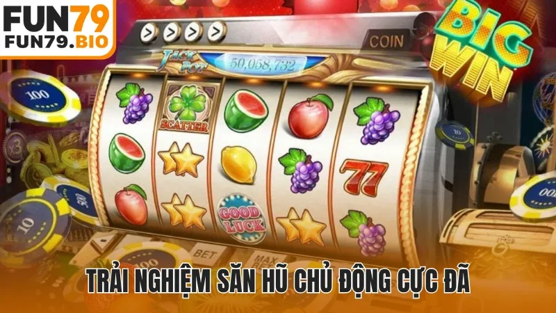 Trải nghiệm săn hũ chủ động cực đã